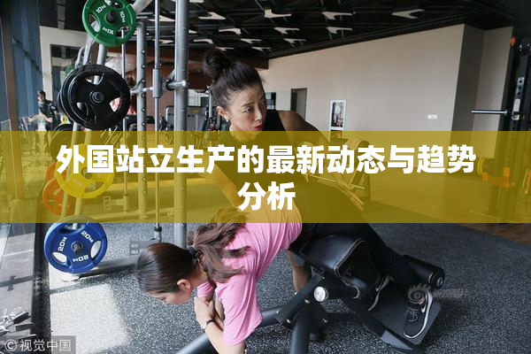 外国站立生产的最新动态与趋势分析