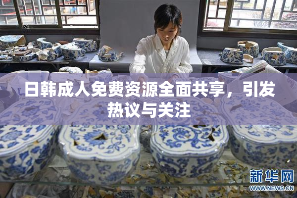 日韩成人免费资源全面共享，引发热议与关注