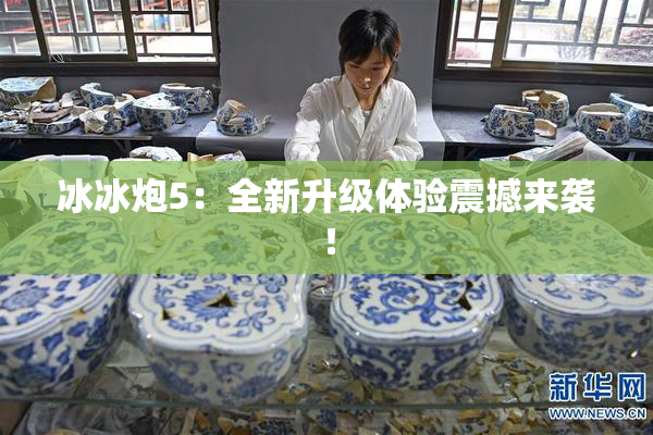 冰冰炮5：全新升级体验震撼来袭！
