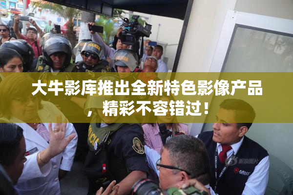 大牛影库推出全新特色影像产品，精彩不容错过！
