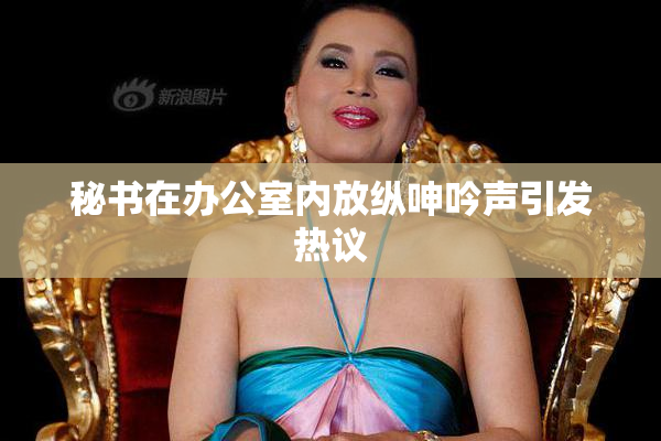 秘书在办公室内放纵呻吟声引发热议