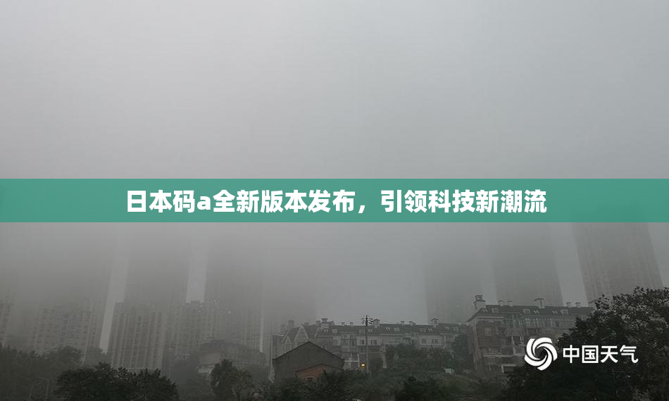 日本码a全新版本发布，引领科技新潮流