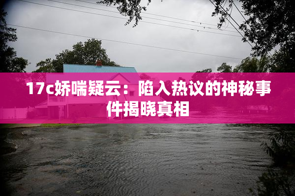 17c娇喘疑云：陷入热议的神秘事件揭晓真相