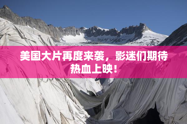 美国大片再度来袭，影迷们期待热血上映！