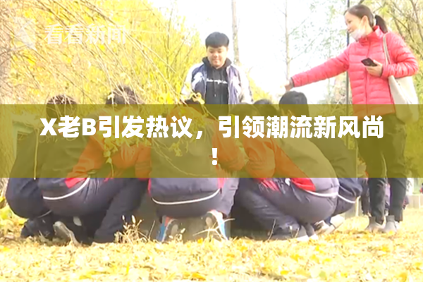 X老B引发热议，引领潮流新风尚！