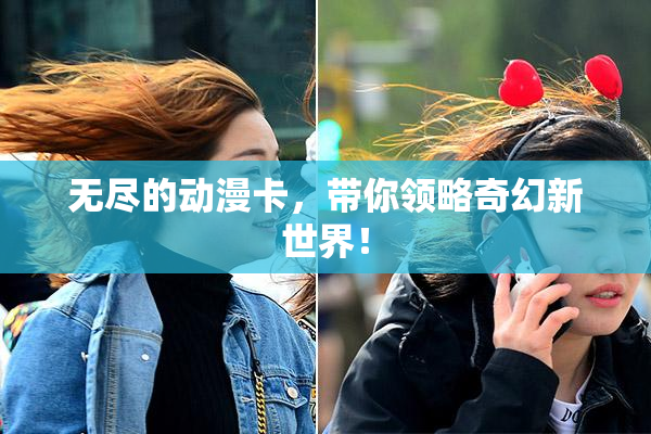 无尽的动漫卡，带你领略奇幻新世界！