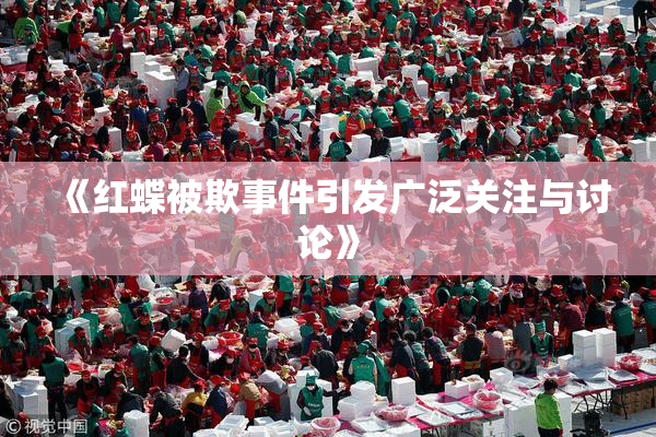 《红蝶被欺事件引发广泛关注与讨论》