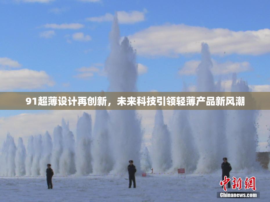 91超薄设计再创新，未来科技引领轻薄产品新风潮