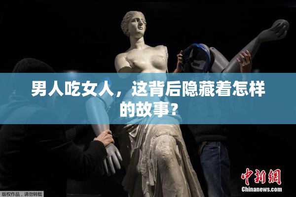 男人吃女人，这背后隐藏着怎样的故事？