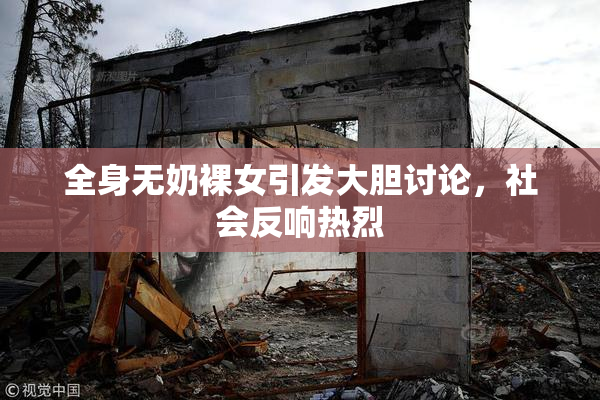 全身无奶裸女引发大胆讨论，社会反响热烈