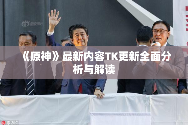 《原神》最新内容TK更新全面分析与解读