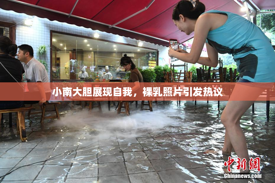 小南大胆展现自我，裸乳照片引发热议
