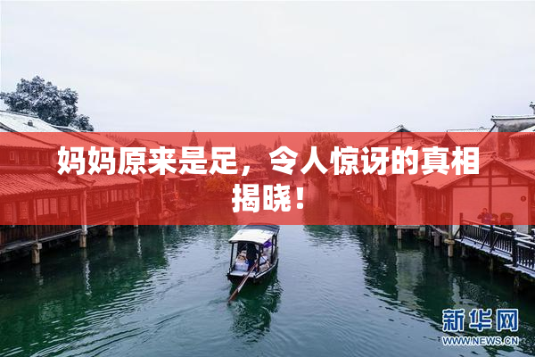 妈妈原来是足，令人惊讶的真相揭晓！