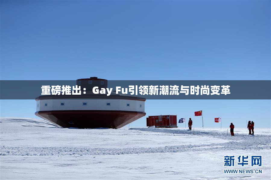 重磅推出：Gay Fu引领新潮流与时尚变革