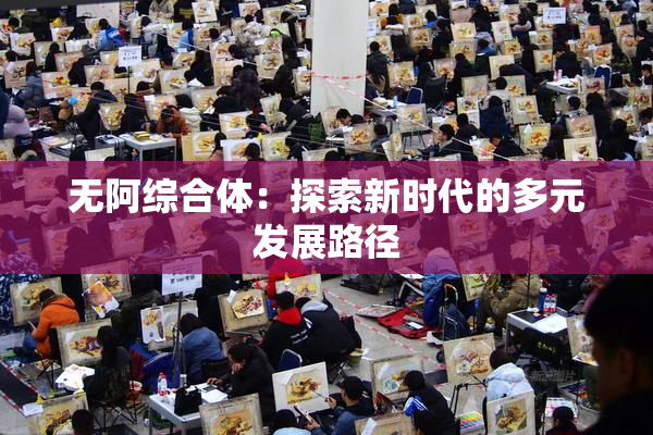 无阿综合体：探索新时代的多元发展路径