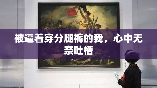 被逼着穿分腿裤的我，心中无奈吐槽