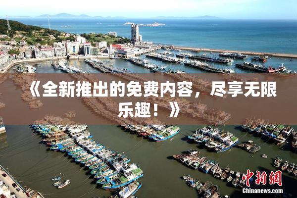 《全新推出的免费内容，尽享无限乐趣！》