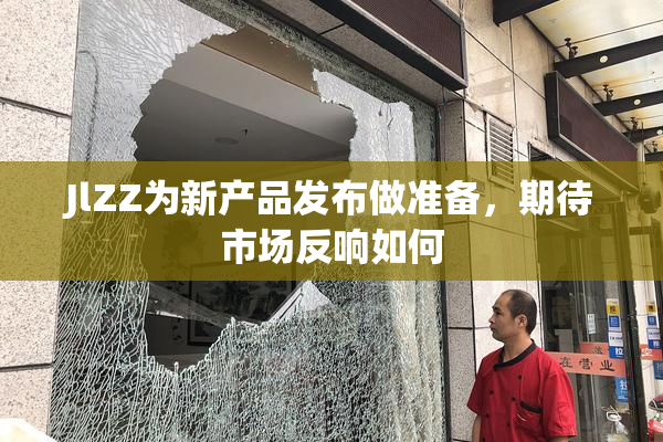 JlZZ为新产品发布做准备，期待市场反响如何