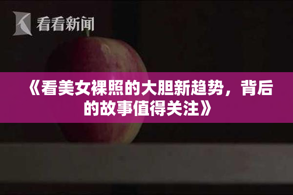 《看美女裸照的大胆新趋势，背后的故事值得关注》