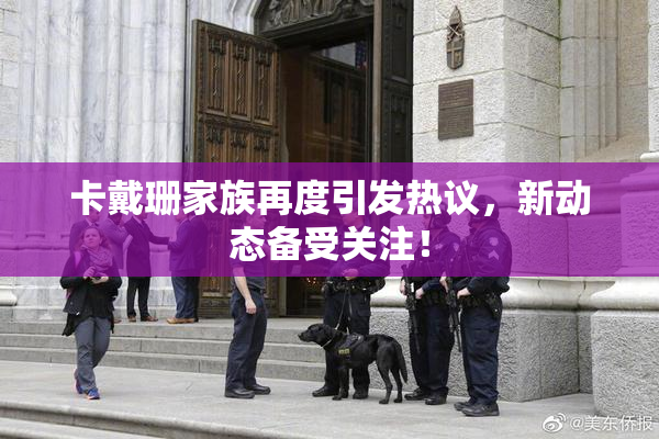 卡戴珊家族再度引发热议，新动态备受关注！