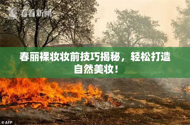 春丽裸妆妆前技巧揭秘，轻松打造自然美妆！