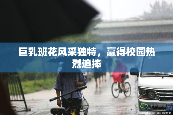巨乳班花风采独特，赢得校园热烈追捧