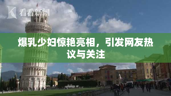 爆乳少妇惊艳亮相，引发网友热议与关注