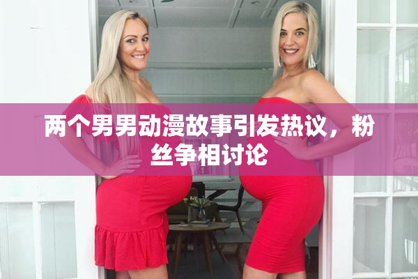 两个男男动漫故事引发热议，粉丝争相讨论