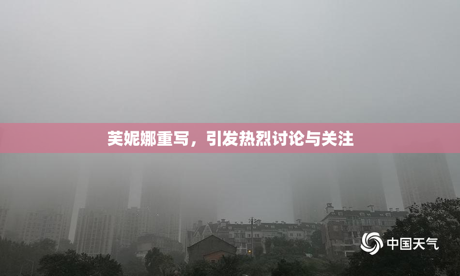 芙妮娜重写，引发热烈讨论与关注