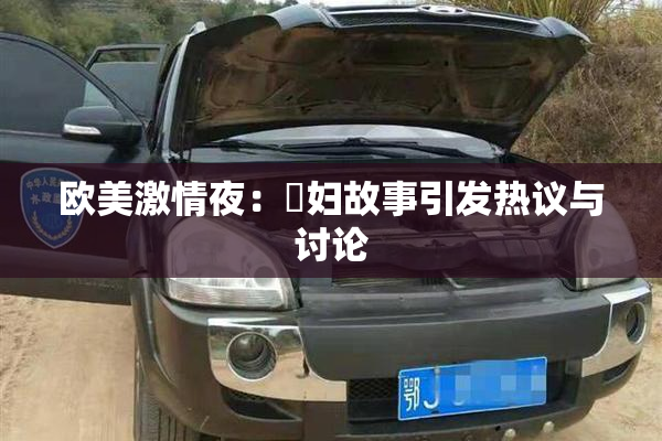 欧美激情夜：婬妇故事引发热议与讨论