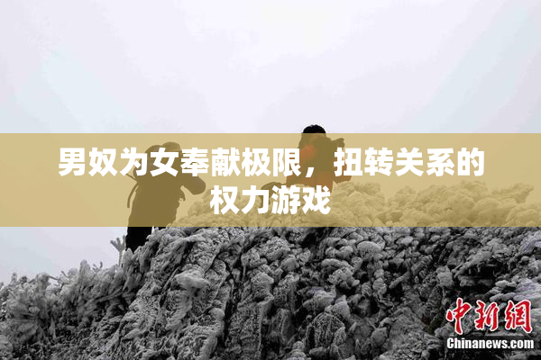 男奴为女奉献极限，扭转关系的权力游戏