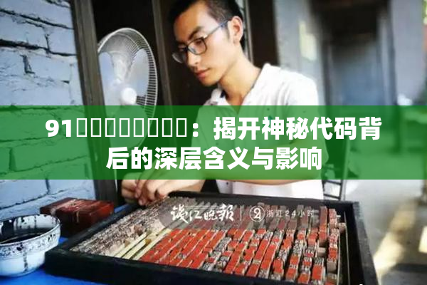 91❌‌❌‌❌‌❌‌：揭开神秘代码背后的深层含义与影响