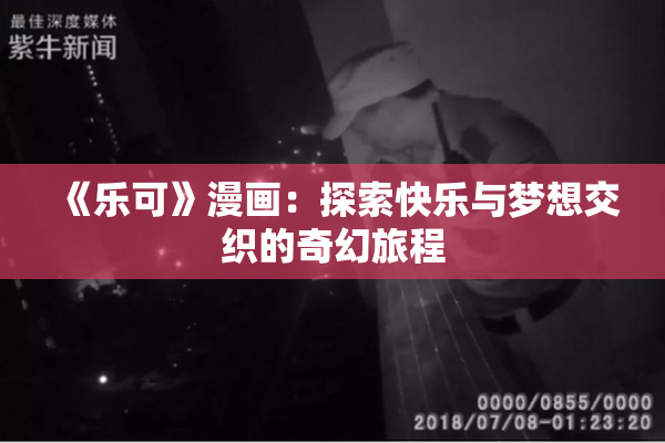 《乐可》漫画：探索快乐与梦想交织的奇幻旅程