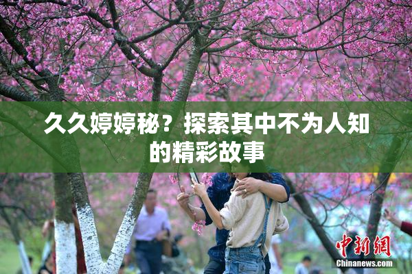 久久婷婷秘？探索其中不为人知的精彩故事