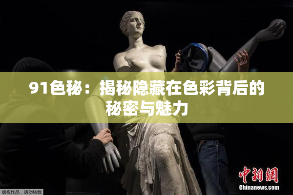 91色秘：揭秘隐藏在色彩背后的秘密与魅力
