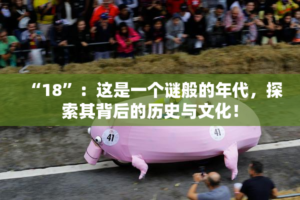 “18”：这是一个谜般的年代，探索其背后的历史与文化！