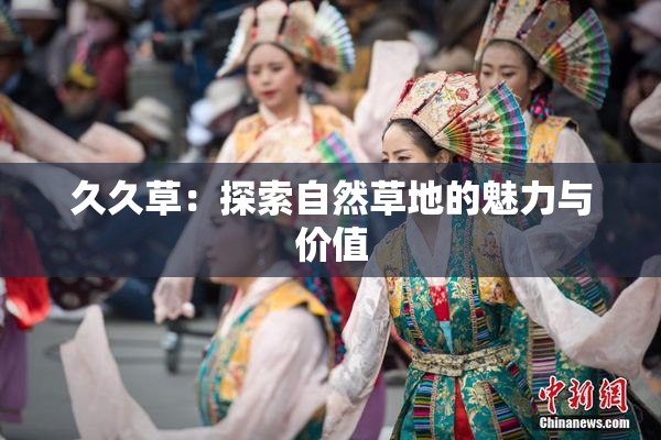 久久草：探索自然草地的魅力与价值