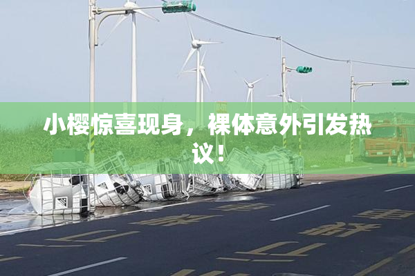 小樱惊喜现身，裸体意外引发热议！