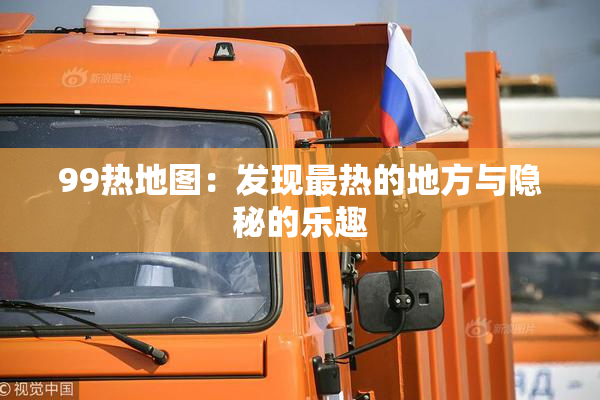99热地图：发现最热的地方与隐秘的乐趣