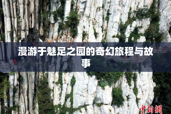 漫游于魅足之园的奇幻旅程与故事