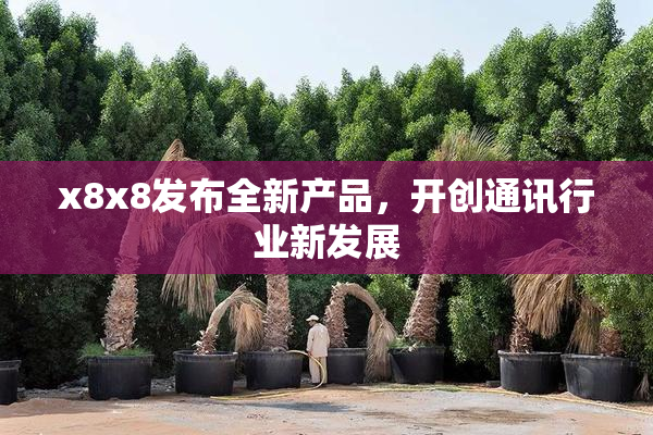 x8x8发布全新产品，开创通讯行业新发展