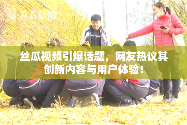 丝瓜视频引爆话题，网友热议其创新内容与用户体验！