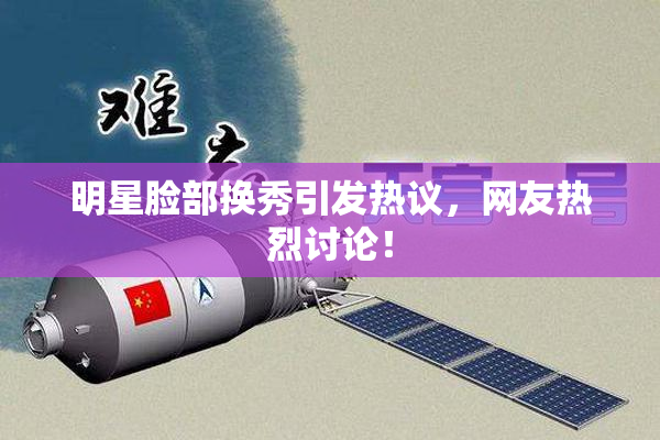 明星脸部换秀引发热议，网友热烈讨论！