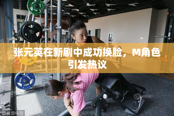 张元英在新剧中成功换脸，M角色引发热议