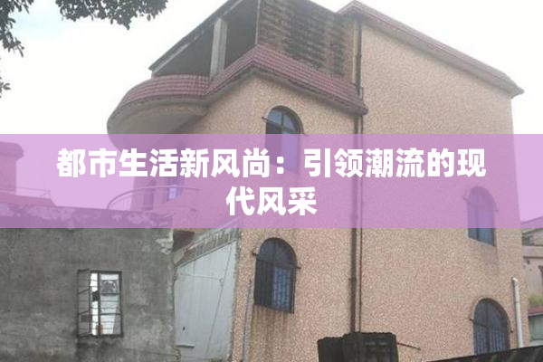 都市生活新风尚：引领潮流的现代风采