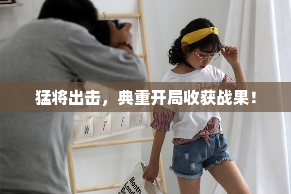 猛将出击，典重开局收获战果！