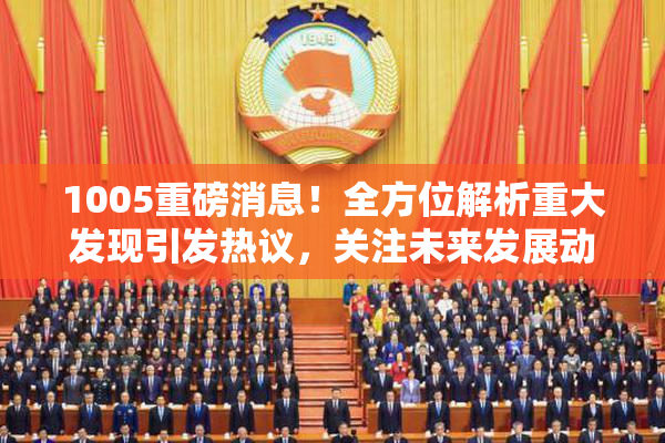 1005重磅消息！全方位解析重大发现引发热议，关注未来发展动态。