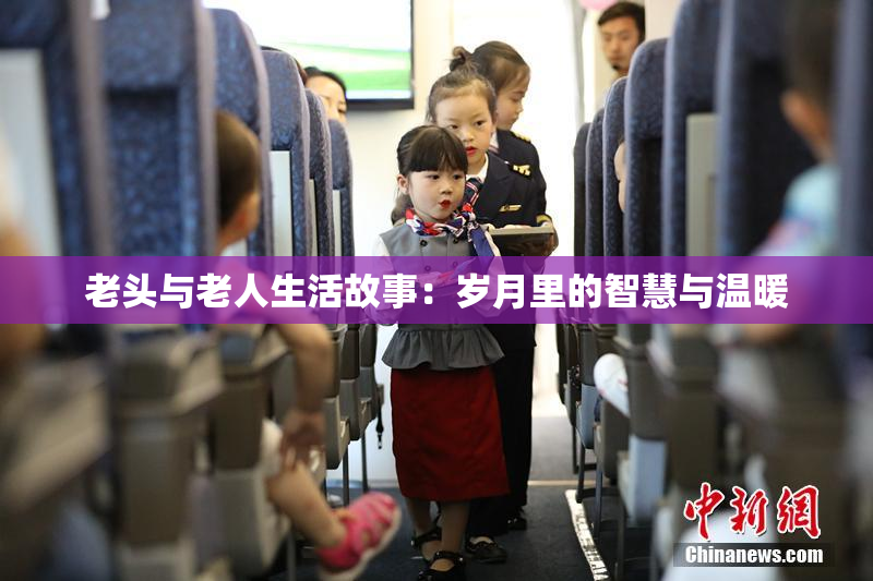 老头与老人生活故事：岁月里的智慧与温暖