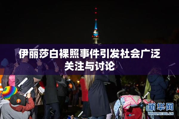 伊丽莎白裸照事件引发社会广泛关注与讨论