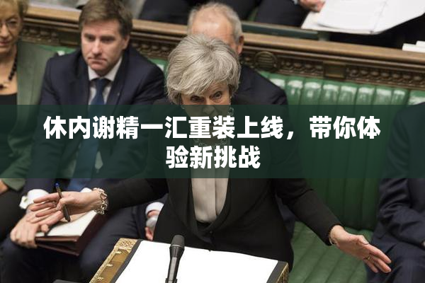 休内谢精一汇重装上线，带你体验新挑战